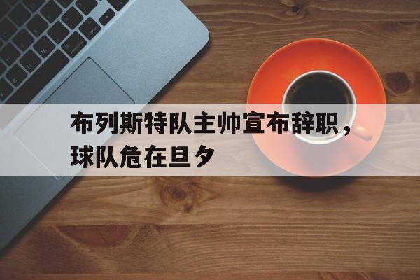 包含布列斯特队主帅宣布辞职，球队危在旦夕的词条